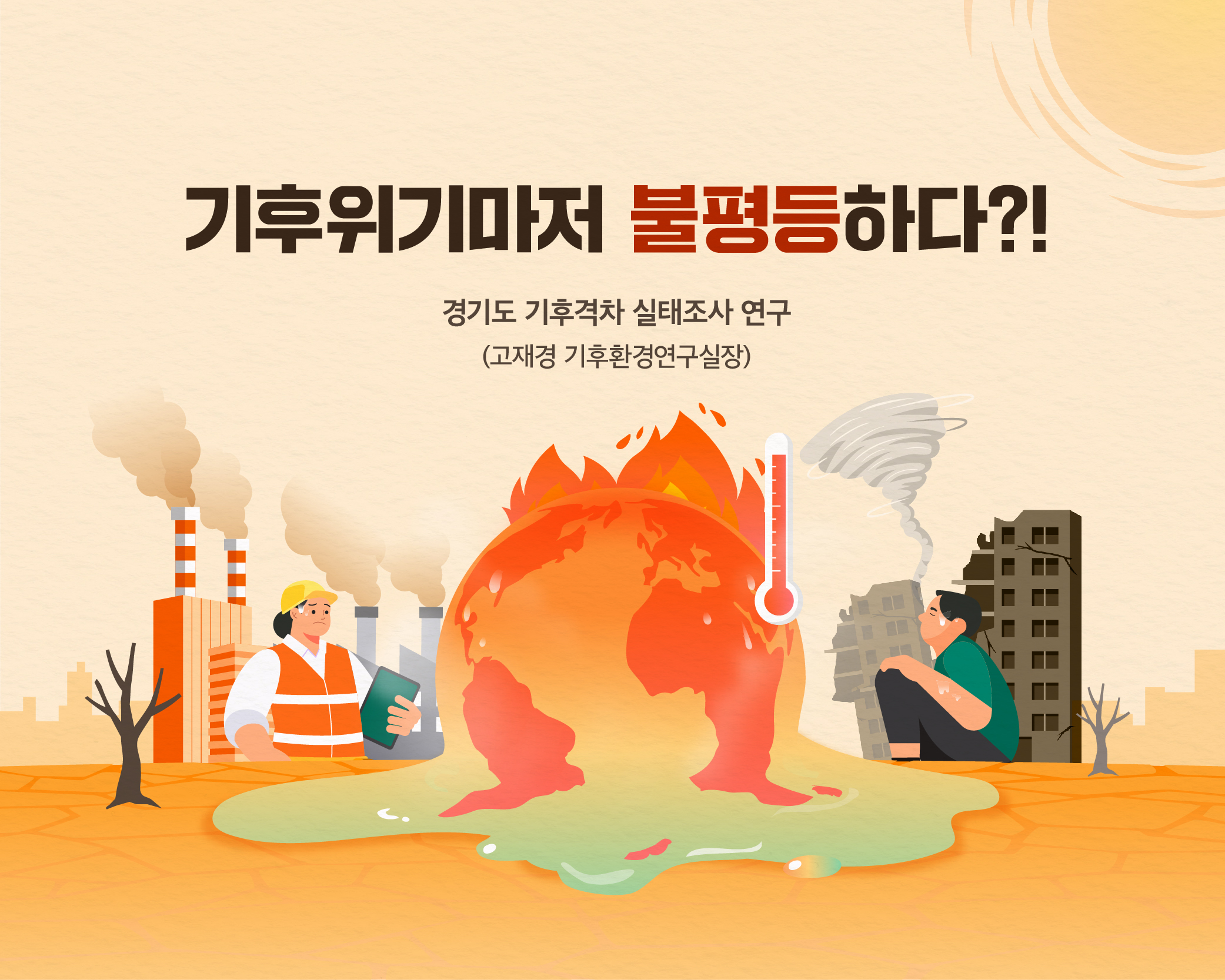 기후위기마저 불평등하다?!
경기도 기후격차 실태조사 연구(고재경 기후환경연구실장)
 
기후위기시대, 기후격차와 불평등
- 기후변화 : 온실가스 배출 증가, 기온상승, 자연재해 증가
- 기후격차 : 국가·계층·지역·세대간 기후불평등
“기후위기의 위험노출, 취약성, 대응력 차이로 계층·산업·지역간의 ‘기후격차’가 커지고 있습니다”

온실가스 배출량이 다르다. 그렇다면 배출 책임은? - 지역·소득별 온실가스 배출량 비교
- 경기도 31개 시·군 온실가스 배출량 비교 : 상위 3개 지역 = 하위 19개 지역, 지역간 배출량 격차 ↑ ※ 지역별 ‘온실가스 배출량’과 ‘최종에너지 사용량’ 거의 유사
- 소득수준별 온실가스 배출량 비교 : 고소득 가구 (월 소득 1,000만원 이상) 4.34톤 > 저소득가구 (월 소득 200만원 미만) 2.84톤, 고소득층일수록 배출량 ↑

기후리스크에 더욱 취약한 지역과 계층, 그리고 산업 - 계층·산업·지역별 기후위험과 피해격차
- 기후대응 취약 지역 : 기후민감도↑  경제적 피해↑
- 기후취약계층 : 기후질환 위험도↑ 건강피해↑ 
- 기후민감산업 : 산업전환·좌초 위험↑, 고용위기↑

기후위기 대응 회복을 위한 지원이 필요하다 - 지역과 지역민 중심의 기후위기 대응 
- 리스크 저감 : 지역(위험저감 인프라 접근성, 기후위기 대응자원), 지역민(기후보험, 냉난방 수준, 기후위험 저감활동) 
- 전환의 기회와 혜택 : 지역 (시군별 기후테크, 전기·수소차산업 잠재력, 재생에너지 잠재량, 에너지전환 민관 거버넌스 역량), 지역민(에너지전환 정책 접근성, 탄소중립전환 기회 활용,기후위기 대응역량)

기후위기 대응을 위한 ‘정의로운 전환’이 필요하다
“환경적 지속가능성, 기후변화 적응, 빈곤퇴치, 양질의 일자리, 사회적 포용을 추구하는 ‘정의로운 전환’이 필요합니다.”
- 기후위기 취약지역 집중지원, 기후복지 실현, 산업의 정의로운 전환, 기후격차완화 거버넌스 구축