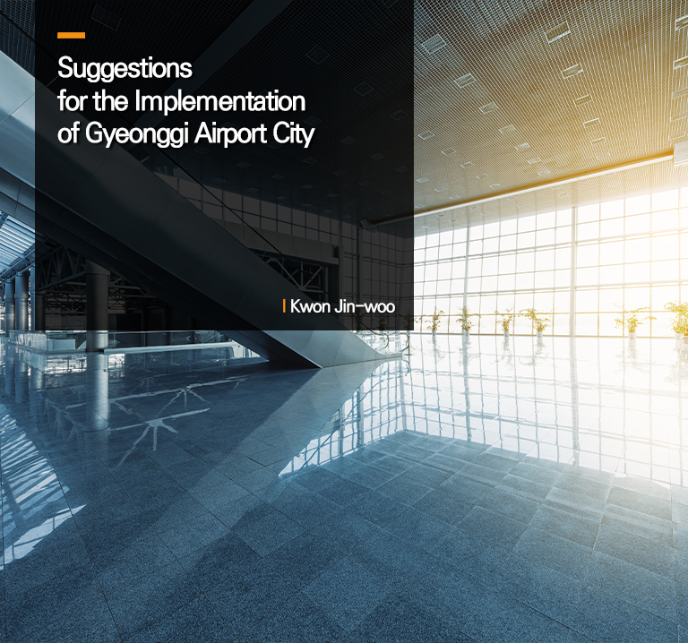 Suggestions for the Implementation of Gyeonggi Airport City
Kwon Jin-woo