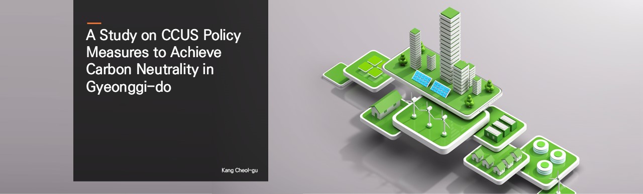 A Study on CCUS Policy Measures to Achieve Carbon Neutrality in Gyeonggi-do.  Kang Cheol-gu