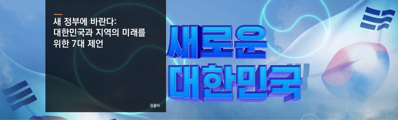 새 정부에 바란다: 대한민국과 지역의 미래를 위한 7대 제언
김을식 선임연구위원