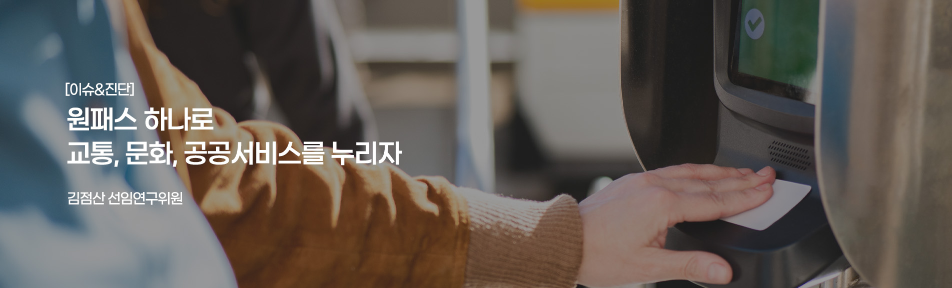 [이슈&진단}
원패스 하나로 교통, 문화, 공공서비스를 누리자
김점산 선임연구위원