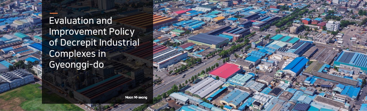 Evaluation and Improvement Policy of Decrepit Industrial Complexes in Gyeonggi-do.  Moon Mi-seong