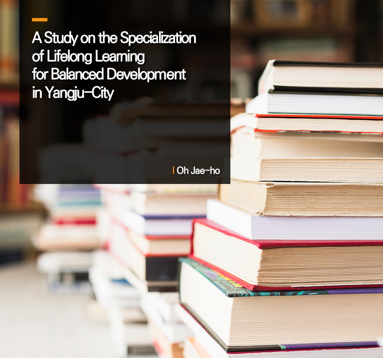 A Study on the Specialization of Lifelong Learning for Balanced Development in Yangju-City
Oh Jae-ho
