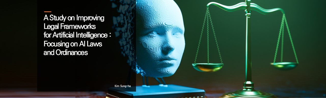 A Study on Improving Legal Frameworks for Artificial Intelligence : Focusing on AI Laws and Ordinances
Kim Sung-ha