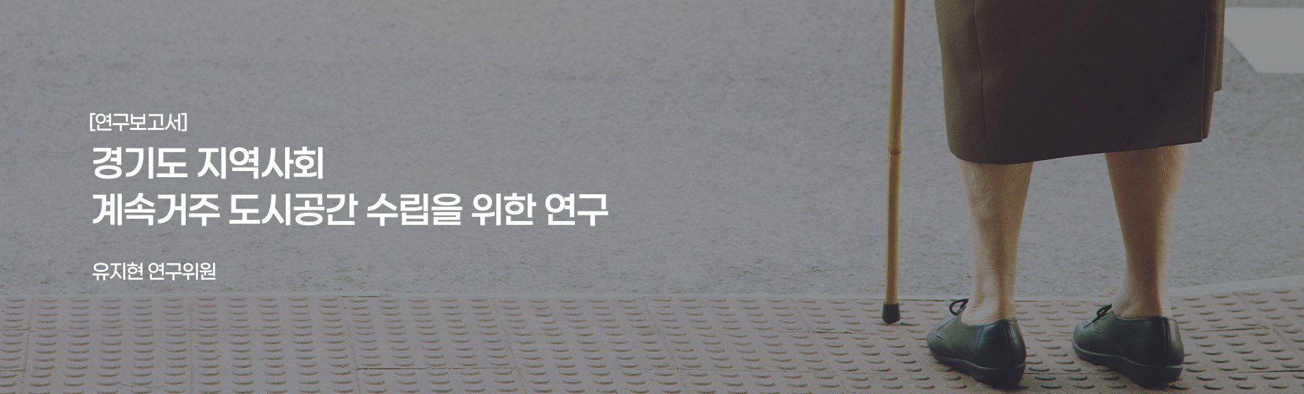 [연구보고서]
경기도 지역사회 계속거주 도시공간 수립을 위한 연구
유지현 연구위