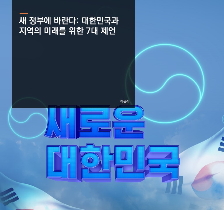 새 정부에 바란다: 대한민국과 지역의 미래를 위한 7대 제언
김을식 선임연구위원