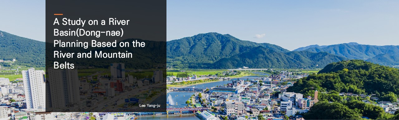 A Study on a River Basin(Dong-nae) Planning Based on the River and Mountain Belts.  Lee Yang-ju