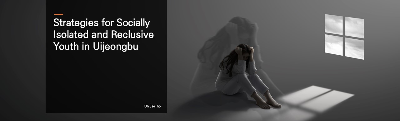 Strategies for Socially Isolated and Reclusive Youth in Uijeongbu.  Oh Jae-ho