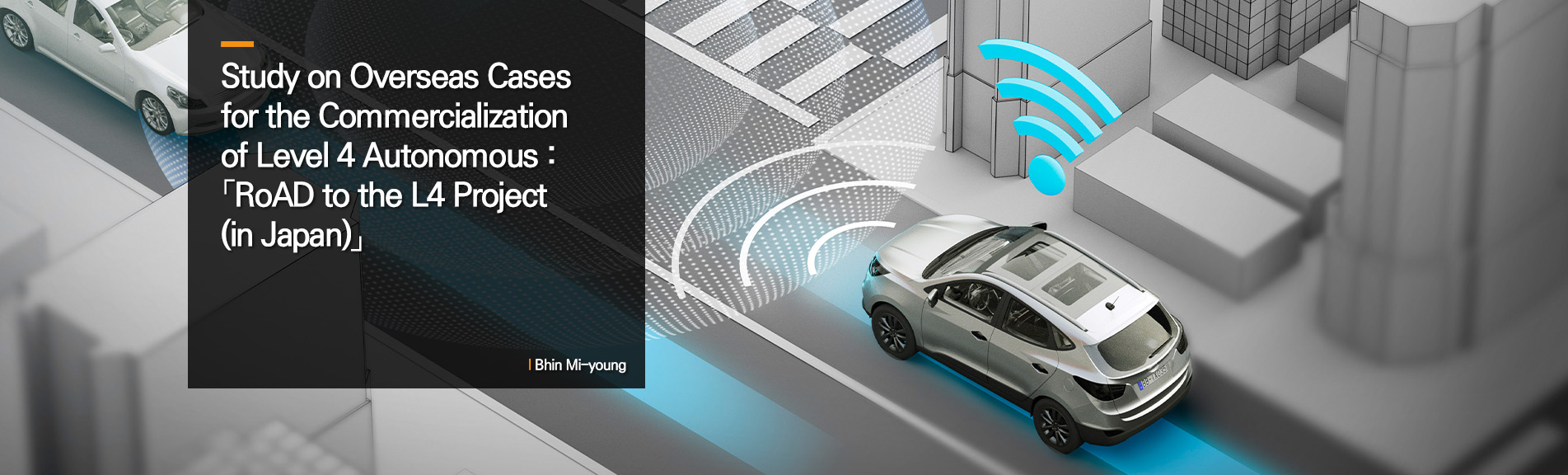 Study on Overseas Cases for the Commercialization of Level 4 Autonomous : 「RoAD to the L4 Project(in Japan)」
Bhin Mi-young