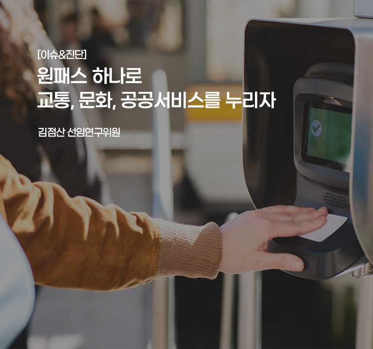 [이슈&진단}
원패스 하나로 교통, 문화, 공공서비스를 누리자
김점산 선임연구위원