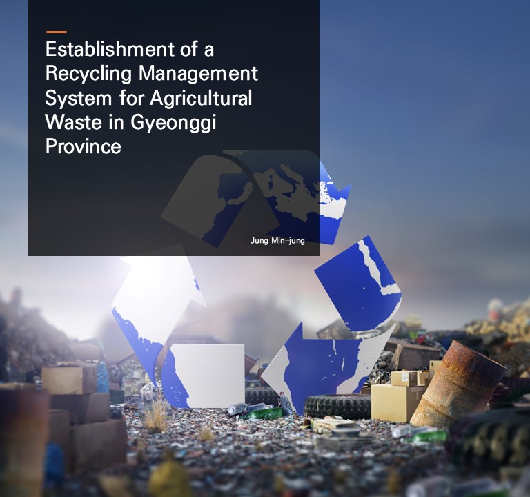 Establishment of a Recycling Management System for Agricultural Waste in Gyeonggi Province.  Jung Min-jung