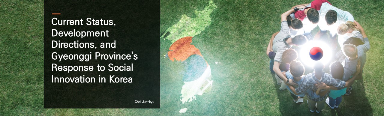 Current Status, Development Directions, and Gyeonggi Province's Response to Social Innovation in Korea.  Choi Jun-kyu