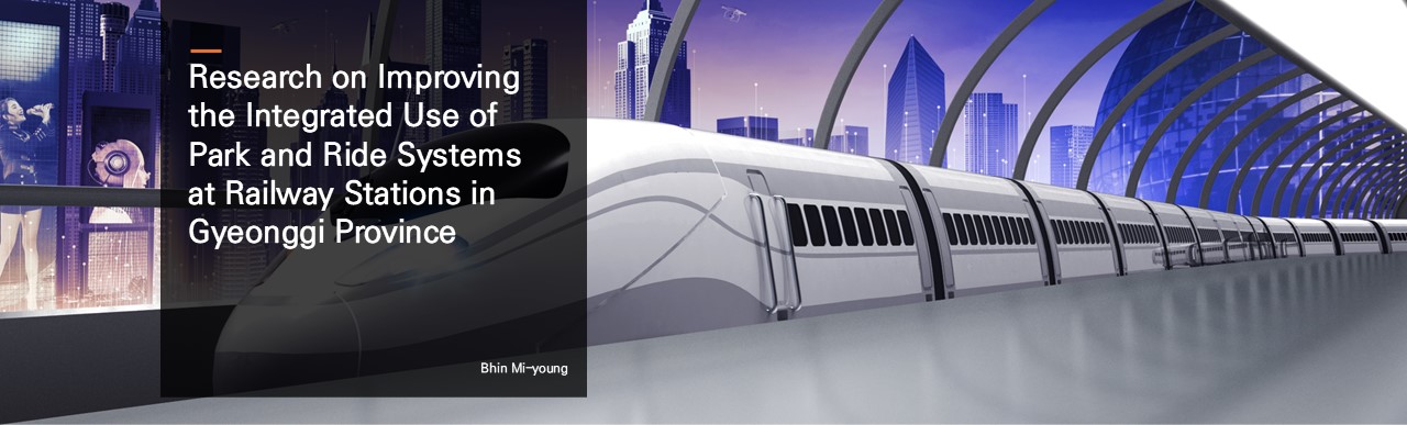Research on Improving the Integrated Use of Park and Ride Systems at Railway Stations in Gyeonggi Province.  Bhin Mi-young