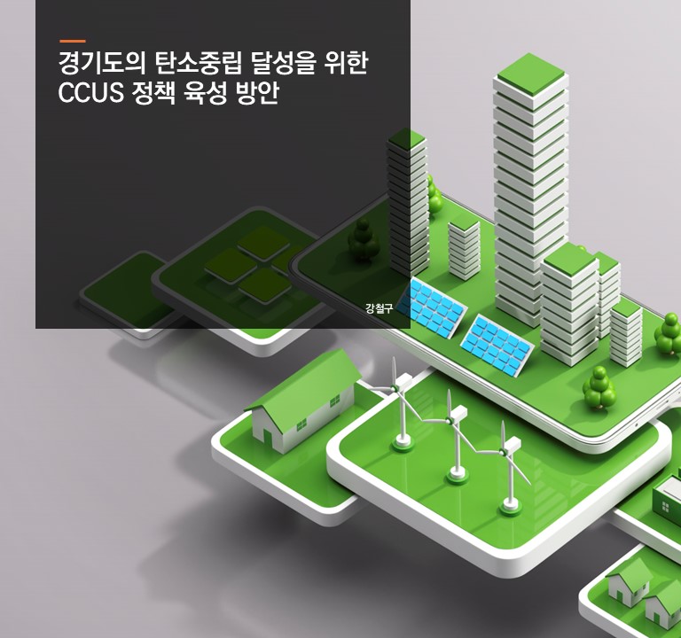 경기도의 탄소중립 달성을 위한 CCUS 정책 육성 방안
강철구 선임연구위원