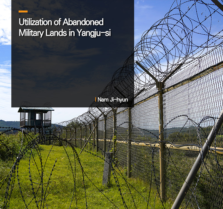 Utilization of Abandoned Military Lands in Yangju-si
 Nam Ji-hyun