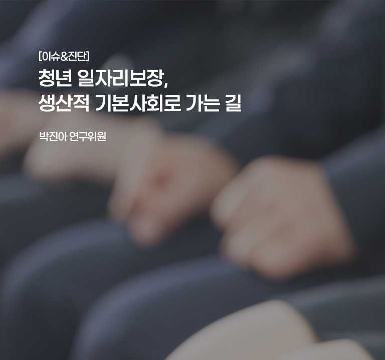 [이슈&진단}
청년 일자리보장, 생산적 기본사회로 가는 길
박진 연구위원