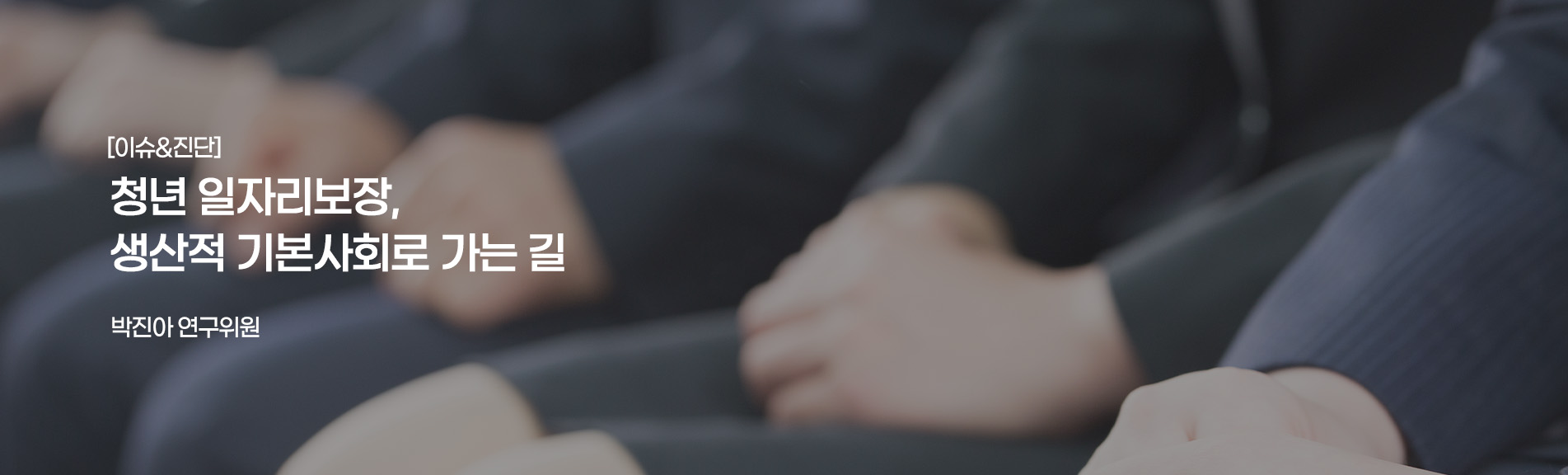 [이슈&진단}
청년 일자리보장, 생산적 기본사회로 가는 길
박진 연구위원