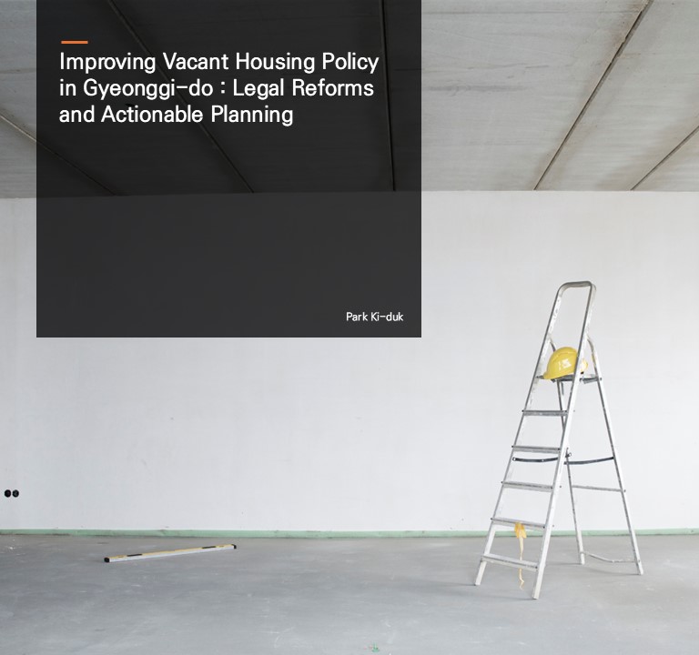 Improving Vacant Housing Policy in Gyeonggi-do : Legal Reforms and Actionable Planning.  Park Ki-duk