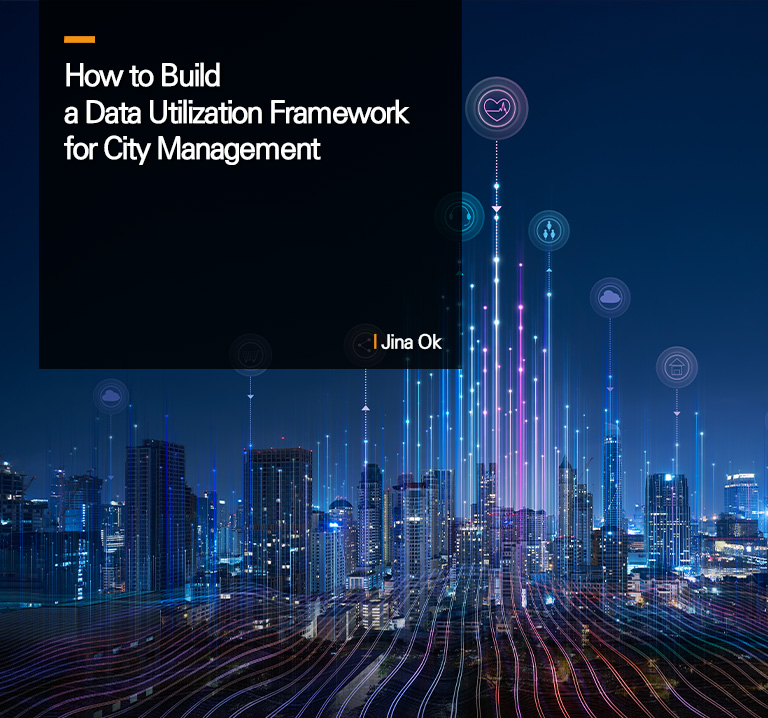 How to Build a Data Utilization Framework for City Management
 Ok Jin-a