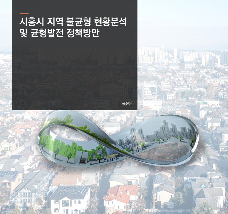 시흥시 지역 불균형 현황분석 및 균형발전 정책방안
옥진 선임연구위원