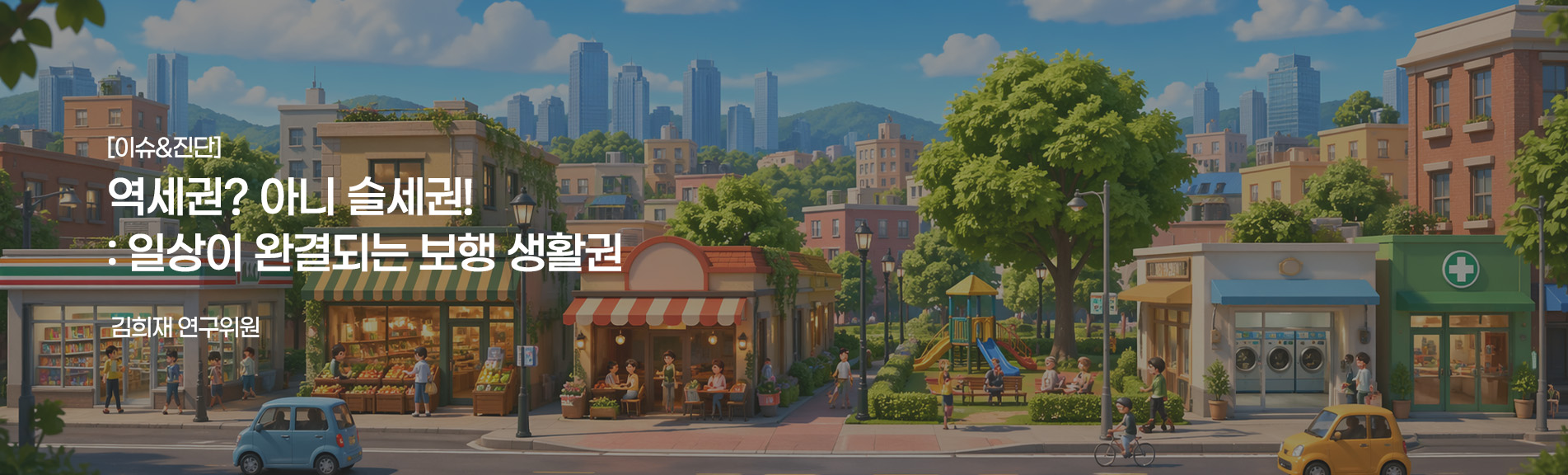 [이슈&진단}
역세권? 아니 슬세권! : 일상이 완결되는 보행 생활권
김희재 연구위원