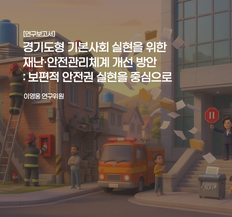 [연구보고서]
경기도형 기본사회 실현을 위한 재난·안전관리체계 개선 방안: 보편적 안전권 실현을 중심으로
이영웅 연구위원