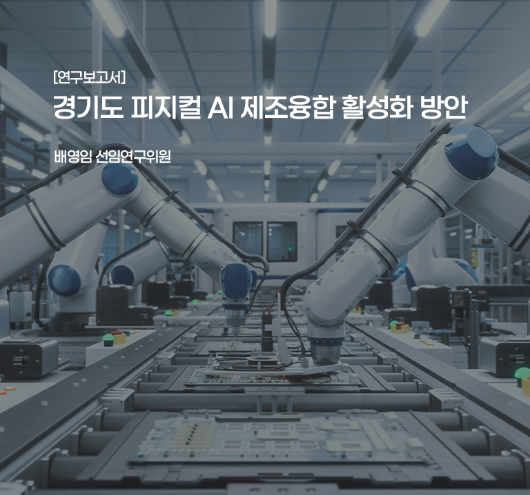 [연구보고서]
경기도 피지컬 AI 제조융합 활성화 방안
배영임 선연구위원