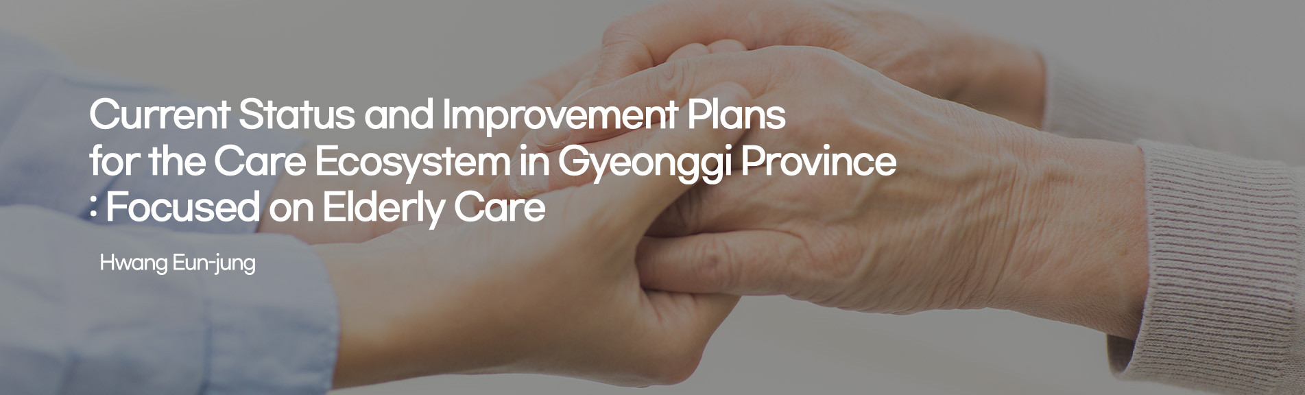Current Status and Improvement Plans for the Care Ecosystem in Gyeonggi Province: Focused on Elderly Care
Hwang Eun-jung