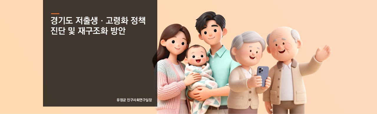 경기도 저출생ㆍ고령화 정책 진단 및 재구조화 방안
유정균 인구사회연구실장