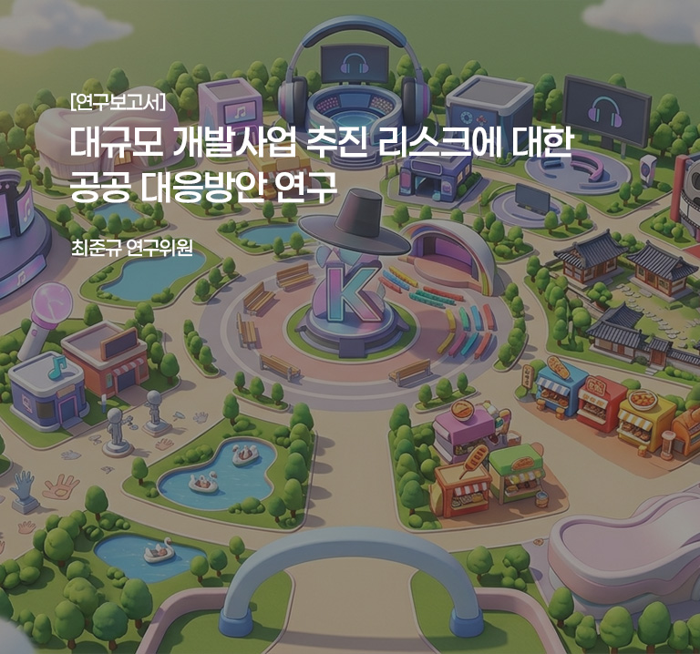 [연구보고서]
대규모 개발사업 추진 리스크에 대한 공공 대응방안 연구
최준규 연구위원