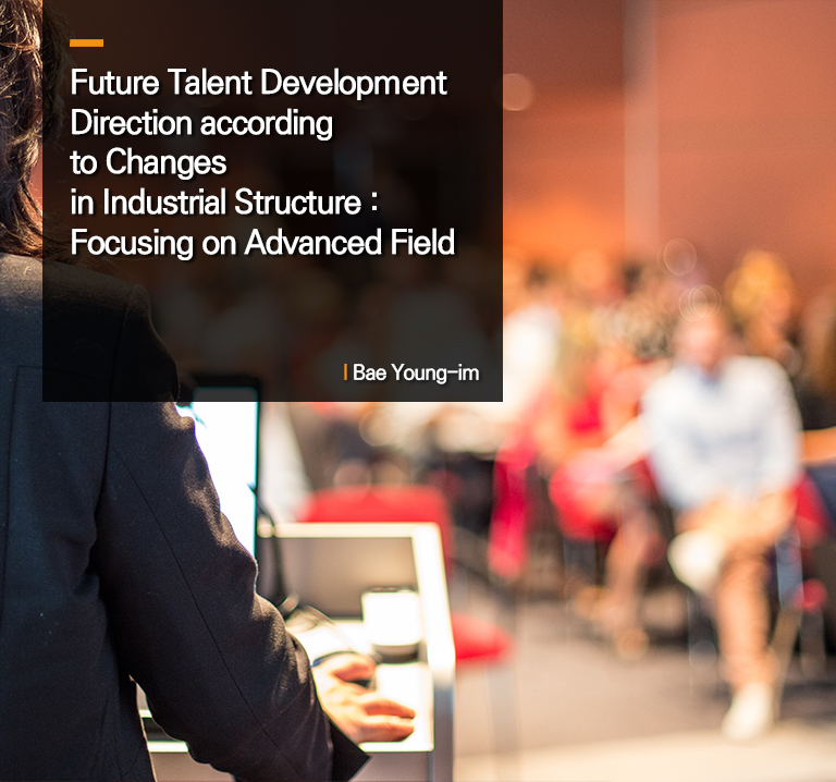 Future Talent Development Direction according to Changes in Industrial Structure : Focusing on Advanced Field
 Bae Young-im