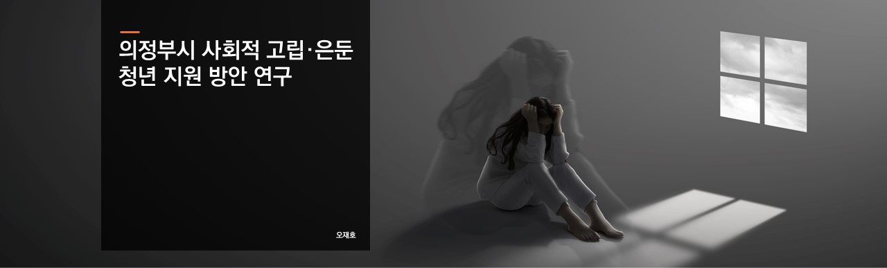 의정부시 사회적 고립·은둔 청년 지원 방안 연구
오재호 연구위원