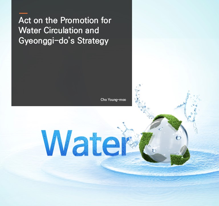 Act on the Promotion for Water Circulation and Gyeonggi-do’s Strategy. Cho Young-moo