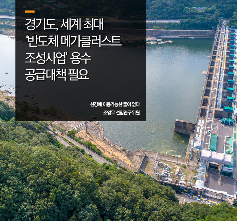 경기도, 세계 최대 ‘반도체 메가클러스트 조성사업’ 용수 공급대책 필요
한강에 이용가능한 물이 없다
조영무 선임연구위원