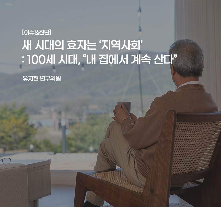 [이슈&진단}
새 시대의 효자는 ‘지역사회’: 100세 시대, “내 집에서 계속 산다”
유지현 연구위원