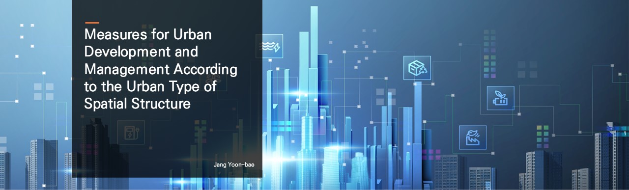 Measures for Urban Development and Management According to the Urban Type of Spatial Structure.  Jang Yoon-bae