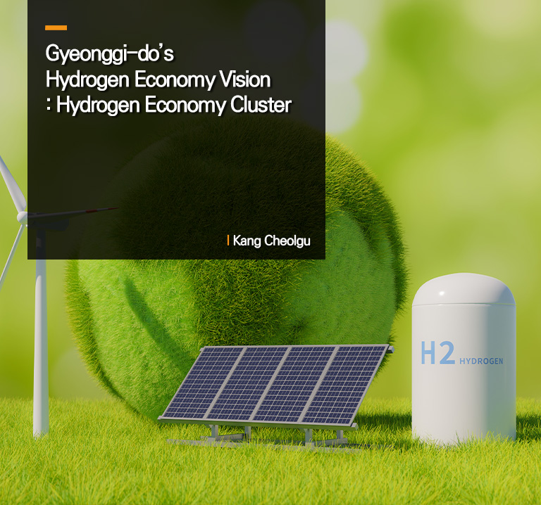 Gyeonggi-do’s Hydrogen Economy Vision : Hydrogen Economy Cluster
Kang Cheol-gu