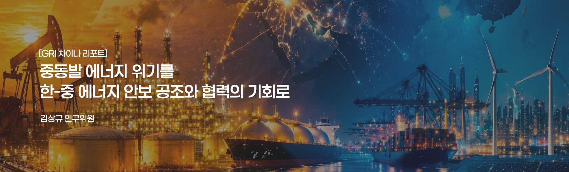 [GRI 차이나 리포트]
중동발 에너지 위기를 한-중 에너지 안보 공조와 협력의 기회로
김상규 연구위원