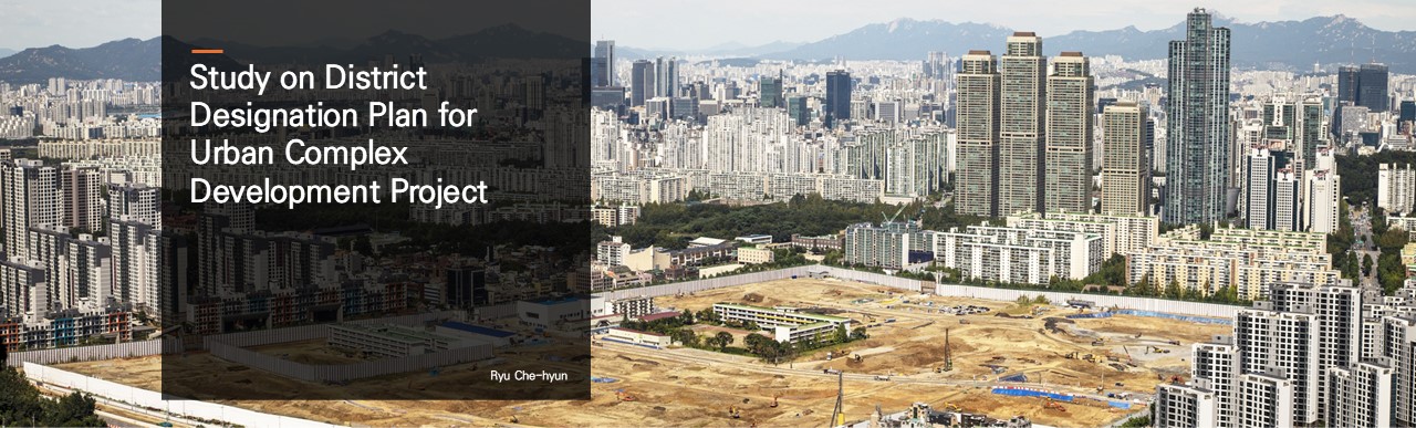 Study on District Designation Plan for Urban Complex Development Project.  Ryu Che-hyun