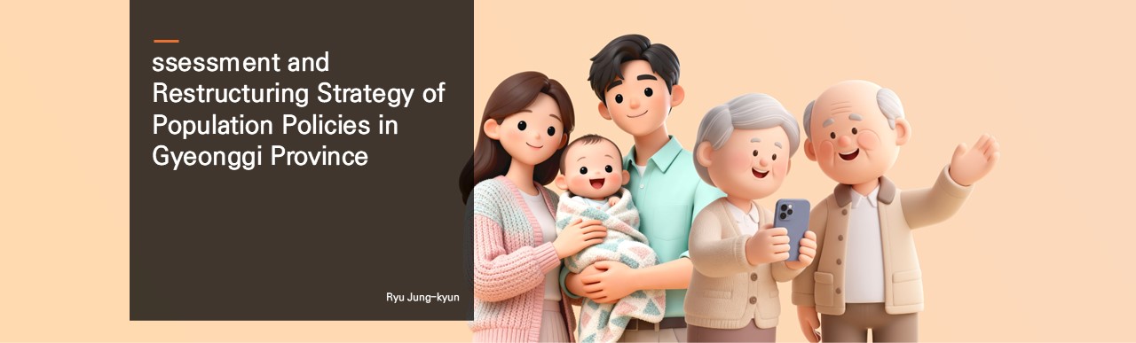 Assessment and Restructuring Strategy of Population Policies in Gyeonggi Province.  Ryu Jung-kyun