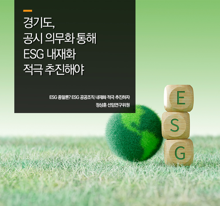 경기도, 공시 의무화 통해 ESG 내재화 적극 추진해야
ESG 종말론? ESG 공공조직 내재화 적극 추진하자
정상훈 선임연구위원